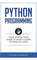 Python: Programming: Your Step By Step Guide To Easily Learn Python in 7 Days (Python for Beginners, Python Programming for Beginners, Learn Python, Python 