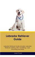 Labrador Retriever Guide Labrador Retriever Guide Includes: Labrador Retriever Training, Diet, Socializing, Care, Grooming, Breeding and More