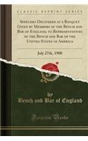 Speeches Delivered at a Banquet Given by Members of the Bench and Bar of England, to Representatives of the Bench and Bar of the United States of America: July 27th, 1900 (Classic Reprint)