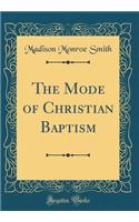 The Mode of Christian Baptism (Classic Reprint)