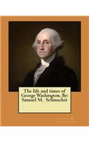 life and times of George Washington. By: Samuel M. Schmucker