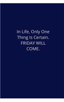 In Life, Only One Thing is Certain. FRIDAY WILL COME.