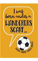 I Was Born Under a Wanderers Scarf - Wolves Forever