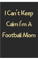 I Can't Keep Calm I'm A Football Mom: Lined Journal, 120 Pages, 6 x 9, Funny Football Gift Idea, Black Matte Finish (I Can't Keep Calm I'm A Football Mom Journal)