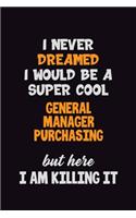 I Never Dreamed I would Be A Super Cool General Manager Purchasing But Here I Am Killing It: 6x9 120 Pages Career Pride Motivational Quotes Blank Lined Job Notebook Journal