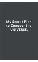 My Secret Plan To Conquer The Universe.