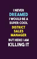 I Never Dreamed I would Be A Super Cool District Sales Manager But Here I Am Killing It: 6X9 120 pages Career Notebook Unlined Writing Journal