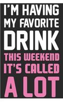 I'm having my favorite drink this weekend it's called a lot