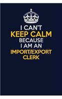 I Can't Keep Calm Because I Am An Import/Export Clerk: Career journal, notebook and writing journal for encouraging men, women and kids. A framework for building your career.