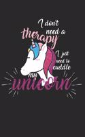 I don't need a therapy - I just need to cuddle my unicorn: Calendar, weekly planner, diary, notebook, book 105 pages in softcover. One week on one double page. For all appointments, notes and tasks that you 