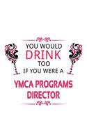 You Would Drink Too If You Were A Ymca Programs Director: New Ymca Programs Director Notebook, Ymca Programs Chief/President Journal Gift, Diary, Doodle Gift or Notebook - 6 x 9 Compact Size, 109 Blank Line
