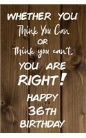 Whether You Think You Can or Think You Can't You are Right Happy 36th Birthday: 36th Birthday Gift / Journal / Notebook / Diary / Unique Greeting Card Alternative