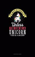 Always Be Yourself Unless You Can Be A Unicorn Then Be A Unicorn