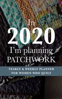 In 2020 I'm Planning Patchwork - Yearly And Weekly Planner For Women Who Quilt