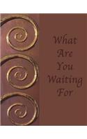 What Are You Waiting For: Dot Grid Journal Notebook: Inspirational Soft cover, 110 pages 8.5x11