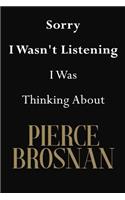 Sorry I Wasn't Listening I Was Thinking About Pierce Brosnan