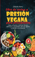 Libro de cocina a presión vegana para principiantes: Cómo preparar recetas fáciles, sabrosas y asequibles que son fáciles y rápidas de preparar