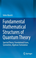 Fundamental Mathematical Structures of Quantum Theory: Spectral Theory, Foundational Issues, Symmetries, Algebraic Formulation