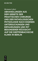 Abhandlungen Aus Dem Gebiete Der Praktischen Chirurgie Und Der Pathologischen Physiologie Nach Eigenen Untersuchungen Und Erfahrungen Und Mit Besonderer Rücksicht Auf Die Dieffenbachsche Klinik in Berlin