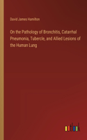 On the Pathology of Bronchitis, Catarrhal Pneumonia, Tubercle, and Allied Lesions of the Human Lung