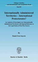 Internationally Administered Territories - International Protectorates?: An Analysis of Sovereignty Over Internationally Administered Territories with Special Reference to the Legal Status of Post-War Kosovo