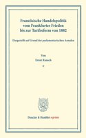 Franzosische Handelspolitik Vom Frankfurter Frieden Bis Zur Tarifreform Von 1882,: Dargestellt Auf Grund Der Parlamentarischen Annalen. (Staats- Und Socialwissenschaftliche Forschungen XVIII.2)