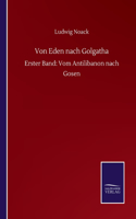 Von Eden nach Golgatha: Erster Band: Vom Antilibanon nach Gosen