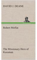 Robert Moffat The Missionary Hero of Kuruman