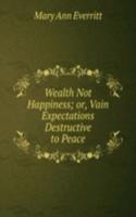 Wealth Not Happiness; or, Vain Expectations Destructive to Peace