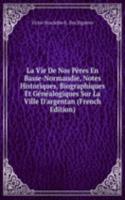 La Vie De Nos Peres En Basse-Normandie, Notes Historiques, Biographiques Et Genealogiques Sur La Ville D'argentan (French Edition)