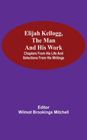 Elijah Kellogg, The Man And His Work; Chapters From His Life And Selections From His Writings