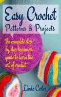 Easy Crochet Patterns & Projects: The complete step by step beginners guide to learn the art of crochet