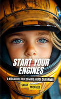 Start Your Engines: A Kids Guide to Becoming a Race Car Driver