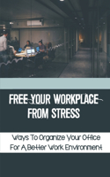 Free Your Workplace From Stress: Ways To Organize Your Office For A Better Work Environment: How To Feel More Professional