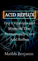 Acid reflux: Top 5 Vitamins and Minerals That Permanently Cure Acid Reflux