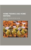Home Fishing and Home Waters; A Practical Treatise on Fish Culture