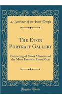 The Eton Portrait Gallery: Consisting of Short Memoirs of the More Eminent Eton Men (Classic Reprint)