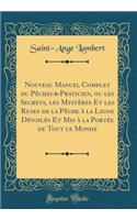 Nouveau Manuel Complet Du Pècheur-Praticien, Ou Les Secrets, Les Mystères Et Les Ruses de la Pèche À La Ligne Dévoilés Et MIS À La Portée de Tout Le Monde (Classic Reprint)