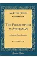 The Philosopher as Statesman: A Study in Plato's Republic (Classic Reprint)