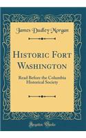 Historic Fort Washington: Read Before the Columbia Historical Society (Classic Reprint)