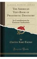 The American Text-Book of Prosthetic Dentistry: In Contributions by Eminent Authorities (Classic Reprint): In Contributions by Eminent Authorities (Classic Reprint)