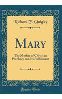 Mary: The Mother of Christ, in Prophecy and Its Fulfillment (Classic Reprint)