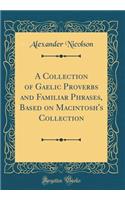 A Collection of Gaelic Proverbs and Familiar Phrases, Based on Macintosh's Collection (Classic Reprint)
