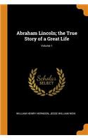 Abraham Lincoln; The True Story of a Great Life; Volume 1