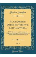 Flavii Josephi Opera Ex Versione Latina Antiqua, Vol. 6: Edidit Commentario Critico Instruxit Prolegomena Indicesque Addidit; de Iudaeorum Vetustate Sive Contra Apionem Libri II (Classic Reprint)