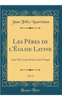 Les PÃ¨res de l'Ã?glise Latine, Vol. 2: Leur Vie, Leurs Ã?crits, Leur Temps (Classic Reprint)