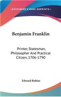 Benjamin Franklin: Printer, Statesman, Philosopher And Practical Citizen, 1706-1790