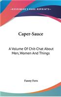 Caper-Sauce: A Volume Of Chit-Chat About Men, Women And Things
