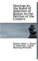 Hearings by the Board of Aldermen of Boston on the Petition of the Citizen's: (English)