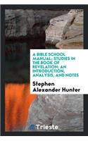 A Bible School Manual: Studies in the Book of Revelation; An Introduction, Analysis, and Notes, Containing a Concise Interpretation According to the Symbolic View, Numerous References to Authorities, and General Mention of Other Interpretations, wi